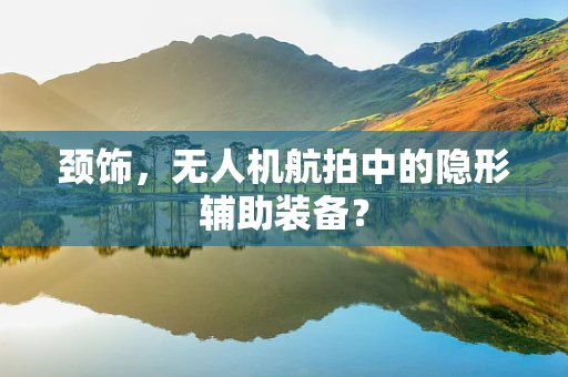 颈饰，无人机航拍中的隐形辅助装备？