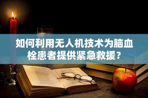 如何利用无人机技术为脑血栓患者提供紧急救援？