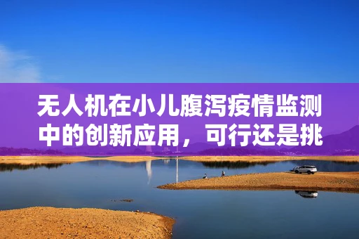 无人机在小儿腹泻疫情监测中的创新应用，可行还是挑战？