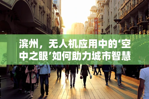 滨州，无人机应用中的‘空中之眼’如何助力城市智慧发展？