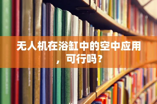 无人机在浴缸中的空中应用，可行吗？