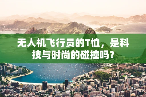 无人机飞行员的T恤，是科技与时尚的碰撞吗？