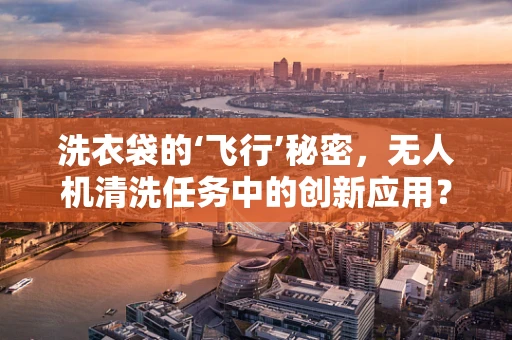 洗衣袋的‘飞行’秘密，无人机清洗任务中的创新应用？
