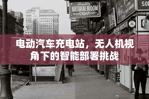 电动汽车充电站，无人机视角下的智能部署挑战