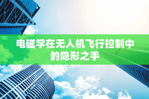电磁学在无人机飞行控制中的隐形之手