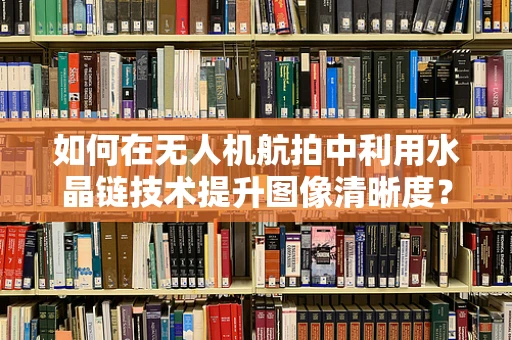 如何在无人机航拍中利用水晶链技术提升图像清晰度？