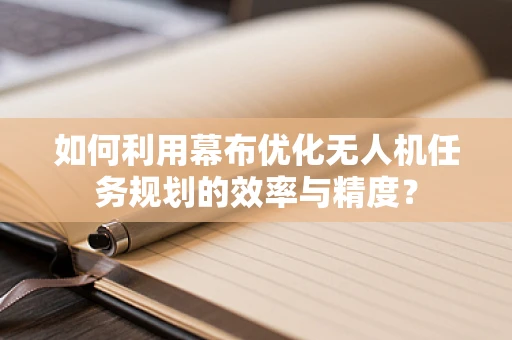 如何利用幕布优化无人机任务规划的效率与精度？