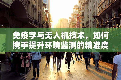 免疫学与无人机技术，如何携手提升环境监测的精准度？