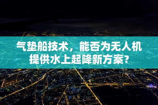 气垫船技术，能否为无人机提供水上起降新方案？