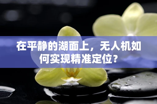 在平静的湖面上，无人机如何实现精准定位？