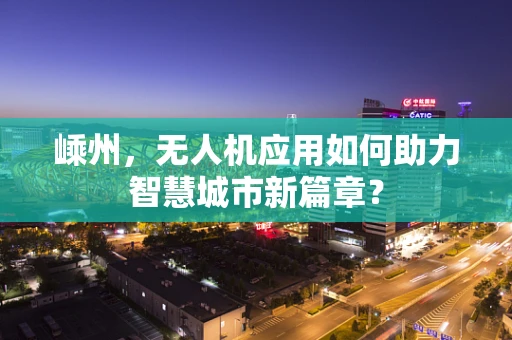嵊州，无人机应用如何助力智慧城市新篇章？