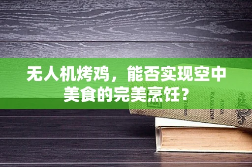 无人机烤鸡，能否实现空中美食的完美烹饪？