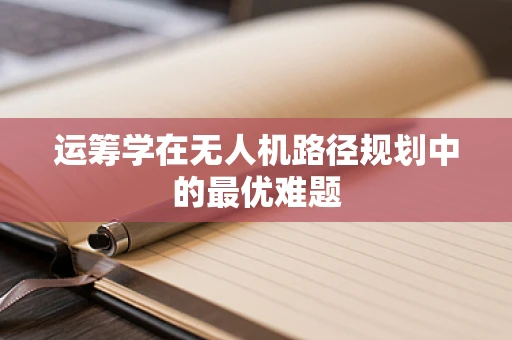 运筹学在无人机路径规划中的最优难题