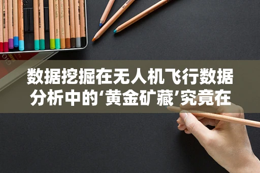 数据挖掘在无人机飞行数据分析中的‘黄金矿藏’究竟在哪里？