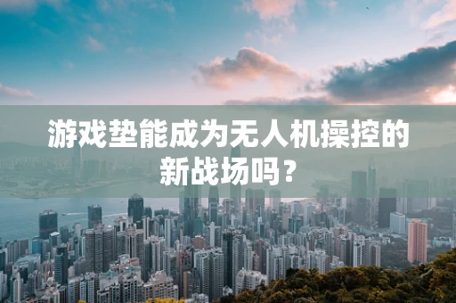 游戏垫能成为无人机操控的新战场吗？