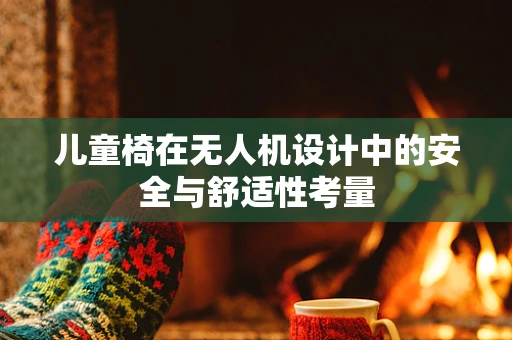 儿童椅在无人机设计中的安全与舒适性考量