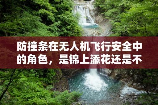 防撞条在无人机飞行安全中的角色，是锦上添花还是不可或缺的守护者？