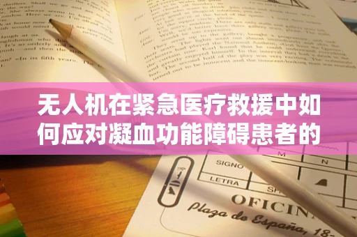 无人机在紧急医疗救援中如何应对凝血功能障碍患者的空中转运？