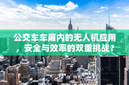 公交车车厢内的无人机应用，安全与效率的双重挑战？