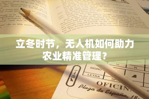 立冬时节，无人机如何助力农业精准管理？