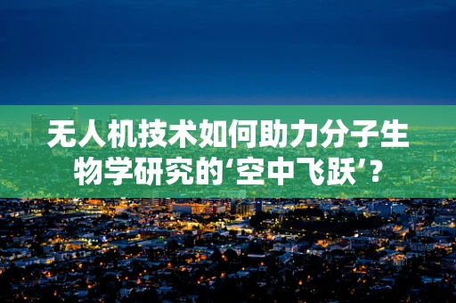 无人机技术如何助力分子生物学研究的‘空中飞跃’？
