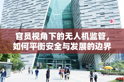 官员视角下的无人机监管，如何平衡安全与发展的边界？