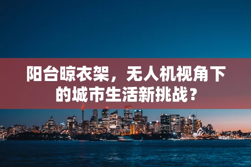 阳台晾衣架，无人机视角下的城市生活新挑战？
