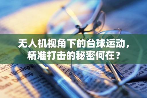 无人机视角下的台球运动，精准打击的秘密何在？