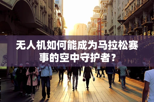 无人机如何能成为马拉松赛事的空中守护者？