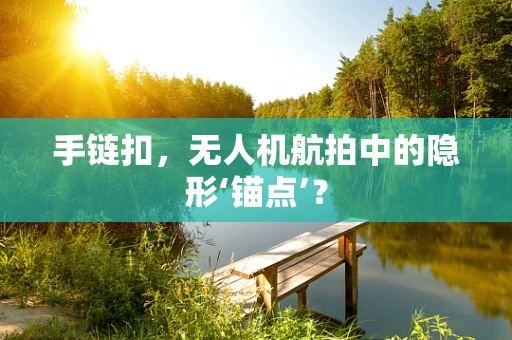 手链扣，无人机航拍中的隐形‘锚点’？