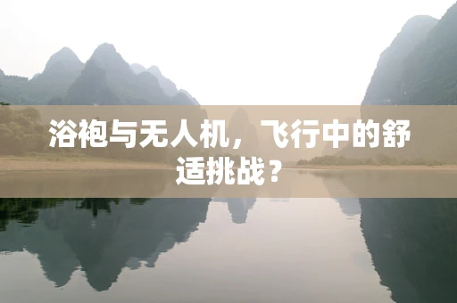 浴袍与无人机，飞行中的舒适挑战？