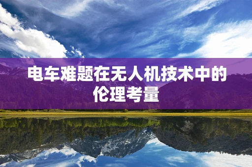 电车难题在无人机技术中的伦理考量