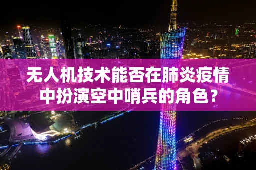 无人机技术能否在肺炎疫情中扮演空中哨兵的角色？