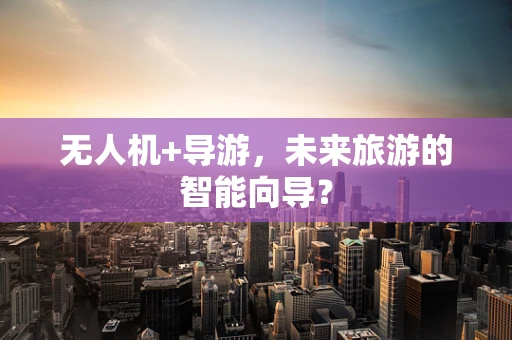 无人机+导游，未来旅游的智能向导？