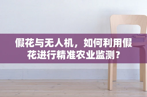 假花与无人机，如何利用假花进行精准农业监测？