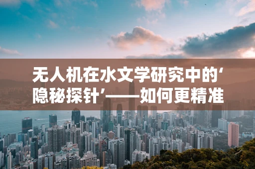 无人机在水文学研究中的‘隐秘探针’——如何更精准地监测水文变化？