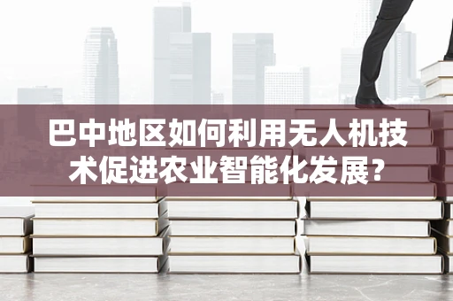 巴中地区如何利用无人机技术促进农业智能化发展？