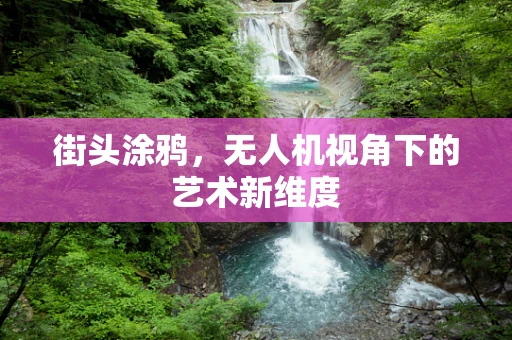 街头涂鸦，无人机视角下的艺术新维度