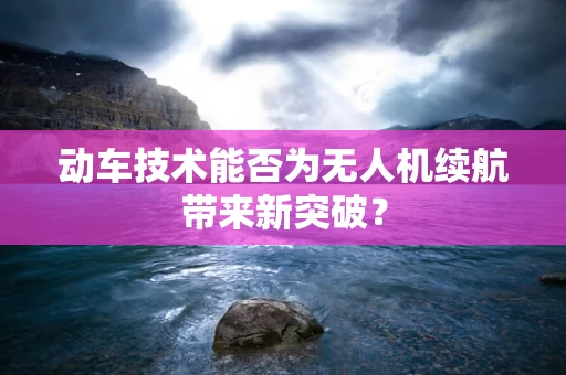 动车技术能否为无人机续航带来新突破？