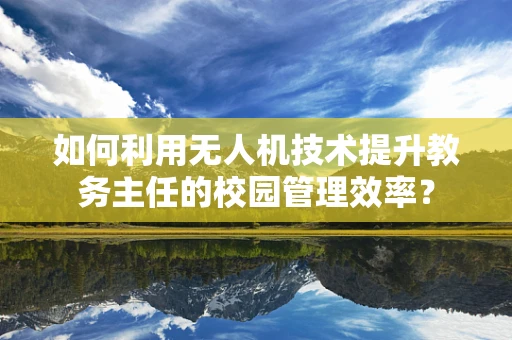 如何利用无人机技术提升教务主任的校园管理效率？