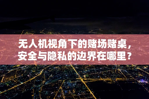 无人机视角下的赌场赌桌，安全与隐私的边界在哪里？