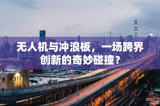 无人机与冲浪板，一场跨界创新的奇妙碰撞？