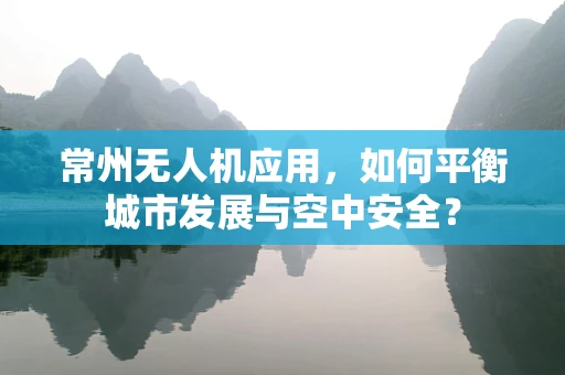 常州无人机应用，如何平衡城市发展与空中安全？
