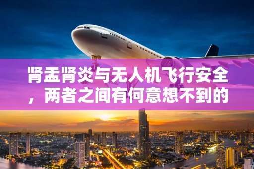 肾盂肾炎与无人机飞行安全，两者之间有何意想不到的联系？