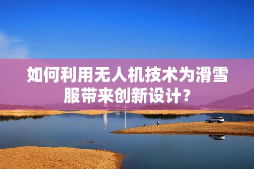 如何利用无人机技术为滑雪服带来创新设计？