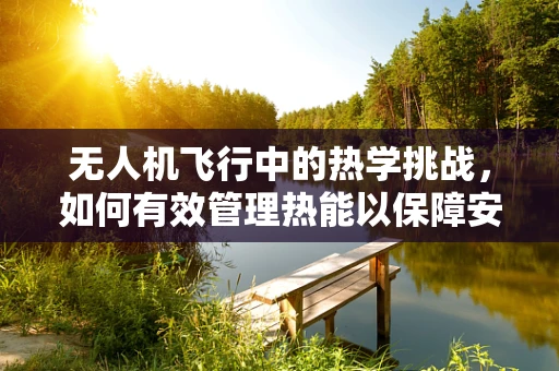 无人机飞行中的热学挑战，如何有效管理热能以保障安全？