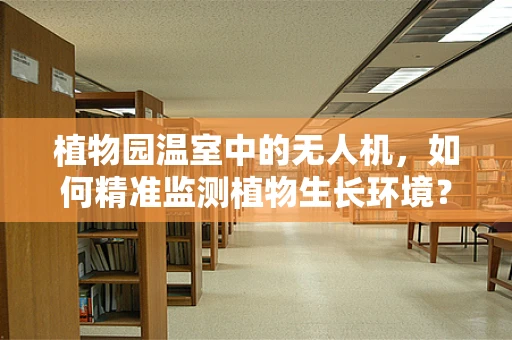 植物园温室中的无人机，如何精准监测植物生长环境？