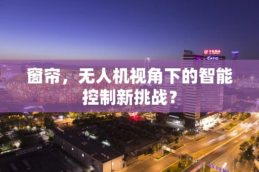 窗帘，无人机视角下的智能控制新挑战？