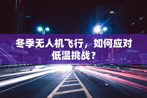 冬季无人机飞行，如何应对低温挑战？