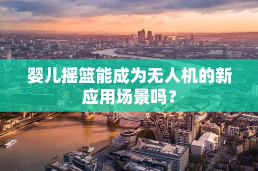 婴儿摇篮能成为无人机的新应用场景吗？